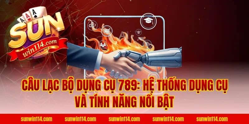Câu Lạc Bộ Dụng Cụ 789: hệ thống dụng cụ và tính năng nổi bật