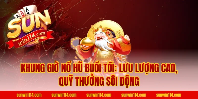 Khung Giờ Nổ Hũ buổi tối: Lưu lượng cao, quỹ thưởng sôi động