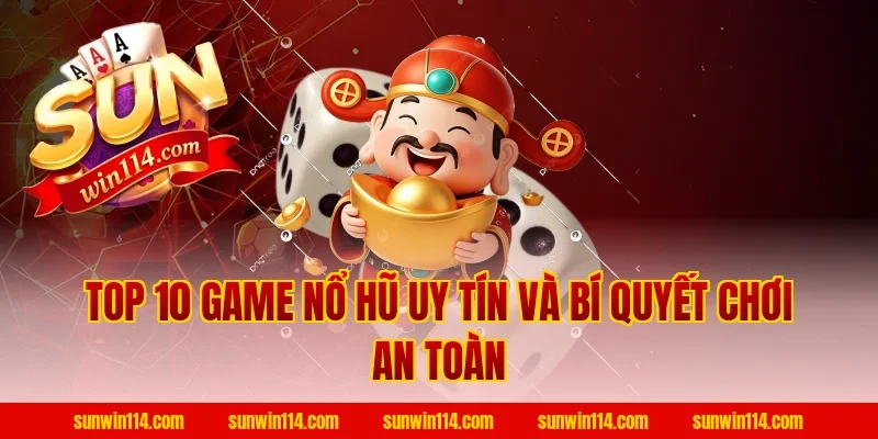Top 10 Game Nổ Hũ Uy Tín và bí quyết chơi an toàn