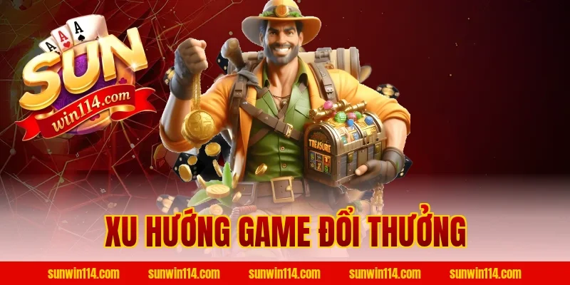 Xu Hướng Game Đổi Thưởng